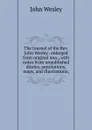 The Journal of the Rev. John Wesley . enlarged from original mss., with notes from unpublished diaries, annotations, maps, and illustrations; - John Wesley