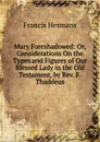 Mary Foreshadowed: Or, Considerations On the Types and Figures of Our Blessed Lady in the Old Testament, by Rev. F. Thaddeus - Francis Hermans