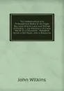 The Mathematical and Philosophical Works of the Right Rev. John Wilkins, Late Lord Bishop of Chester: I. the Discovery of a New World; Or, a Discourse . Habitable World in the Moon. with a Discourse - John Wilkins