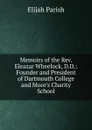 Memoirs of the Rev. Eleazar Wheelock, D.D.: Founder and President of Dartmouth College and Moor.s Charity School - Elijah Parish