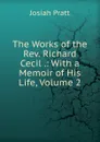 The Works of the Rev. Richard Cecil .: With a Memoir of His Life, Volume 2 - Josiah Pratt