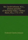 Rev. Jacob Johnson, M.A., pioneer preacher of Wyoming Valley ( Wilkes-Barre, Pa.), 1772-1790 - Frederick Charles Johnson