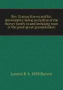 Rev. Erastus Harvey and his descendants: being an outline of the Harvey family to and including most of the great-great-grandchildren - Lanson B. b. 1858 Harvey