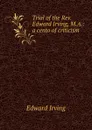 Trial of the Rev. Edward Irving, M.A.: a cento of criticism - Irving Edward