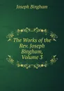 The Works of the Rev. Joseph Bingham, Volume 3 - Joseph Bingham