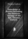 Anecdotes . Stories Including the Platform Sayings of the Rev. Thomas Guthrie . - Guthrie Thomas