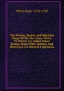 The Psalms, Hymns And Spiritual Songs Of The Rev. Isaac Watts: To Which Are Added Select Hymns From Other Authors And Directions For Musical Expression - Isaac Watts
