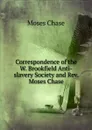 Correspondence of the W. Brookfield Anti-slavery Society and Rev. Moses Chase - Moses Chase