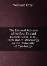 The Life and Remains of the Rev. Edward Daniel Clarke, Ll.D., Professor of Mineralogy in the University of Cambridge - William Otter