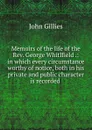 Memoirs of the life of the Rev. George Whitlfield .: in which every circumstance worthy of notice, both in his private and public character is recorded . - John Gillies