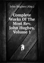 Complete Works Of The Most Rev. John Hughes, Volume 1 - John Hughes (Abp.)