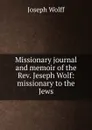Missionary journal and memoir of the Rev. Jeseph Wolf: missionary to the Jews - Joseph Wolff