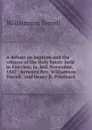 A debate on baptism and the witness of the Holy Spirit: held in Fairview, Ia. Ind. November, 1847 : between Rev. Williamson Terrell . and Henry R. Pritchard . - Williamson Terrell