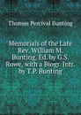 Memorials of the Late Rev. William M. Bunting, Ed. by G.S. Rowe, with a Biogr. Intr. by T.P. Bunting - Thomas Percival Bunting