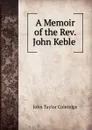 A Memoir of the Rev. John Keble . - John Taylor Coleridge