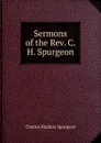 Sermons of the Rev. C. H. Spurgeon. - Charles Haddon Spurgeon