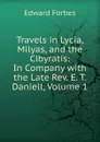 Travels in Lycia, Milyas, and the Cibyratis: In Company with the Late Rev. E. T. Daniell, Volume 1 - Edward Forbes