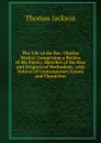The Life of the Rev. Charles Wesley: Comprising a Review of His Poetry, Sketches of the Rise and Progress of Methodism, with Notices of Contemporary Events and Characters - Thomas Jackson