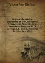 Organic Chemistry: Chemistry of the Carbocyclic Compounds, New Ed., Rev. Translated from the 11Th German Ed., by E. E. Fournier D. Albe, Rev. 1929 - Victor von Richter