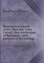 Biographical sketch of the Most Rev. John Carroll, first Archbishop of Baltimore: with portions of his writings - John Carroll Brent