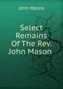 Select Remains Of The Rev. John Mason . - John Mason