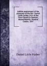 Jubilee anniversary of the pastorate of the Rev. Daniel Little Furber, D.D. of the First Church in Newton, Massachusetts, Newton Centre, 1897 - Daniel Little Furber