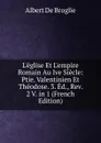 L.eglise Et L.empire Romain Au Ive Siecle: Ptie. Valentinien Et Theodose. 3. Ed., Rev. 2 V. in 1 (French Edition) - Albert de Broglie
