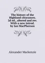 The history of the Highland clearances. 2d ed., altered and rev. With a new introd. by Ian MacPherson - Alexander Mackenzie