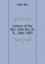 Letters of the Rev. John Ker, D.D., 1866-1885 - John Ker