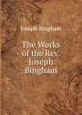The Works of the Rev. Joseph Bingham - Joseph Bingham