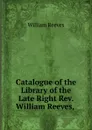 Catalogue of the Library of the Late Right Rev. William Reeves, . - William Reeves