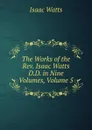 The Works of the Rev. Isaac Watts D.D. in Nine Volumes, Volume 5 - Isaac Watts