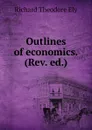 Outlines of economics. (Rev. ed.) - Richard Theodore Ely