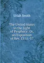 The United States in the Light of Prophecy: Or, an Exposition of Rev. 13:11-17 - Uriah Smith