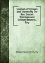 Journal of Voyages and Travels by the Rev. Daniel Tyerman and George Bennett, Esq - Montgomery James