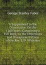 A Supplement to the Dissertation On the 1260 Years: Containing a Full Reply to the Objections and Misrepresentations of the Rev. E.W. Whitaker - Faber George Stanley