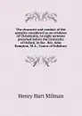 The character and conduct of the apostles considered as an evidence of Christianity, in eight sermons preached before the University of Oxford, in the . Rev. John Bampton, M.A., Canon of Salisbury - Henry Hart Milman