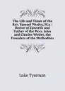 The Life and Times of the Rev. Samuel Wesley, M.a.: Rector of Epworth and Father of the Revs. John and Charles Wesley, the Founders of the Methodists - Luke Tyerman