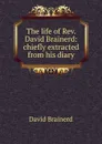 The life of Rev. David Brainerd: chiefly extracted from his diary - David Brainerd