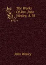 The Works Of Rev. John Wesley, A. M. - John Wesley