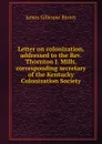 Letter on colonization, addressed to the Rev. Thornton J. Mills, corresponding secretary of the Kentucky Colonization Society - James Gillespie Birney