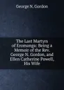 The Last Martyrs of Eromanga: Being a Memoir of the Rev. George N. Gordon, and Ellen Catherine Powell, His Wife - George N. Gordon