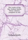 The works of the Rev. Sydney Smith: Three volumes, complete in one - Sydney Smith
