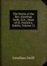 The Works of the Rev. Jonathan Swift, D.D., Dean of St. Patrick.s, Dublin, Volume 12 - Swift Jonathan