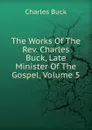 The Works Of The Rev. Charles Buck, Late Minister Of The Gospel, Volume 5 - Charles Buck