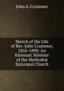 Sketch of the Life of Rev. John Crummer, 1816-1890: An Itinerant Minister of the Methodist Episcopal Church - John A. Crummer