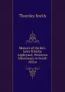 Memoir of the Rev. John Whittle Appleyard, Wesleyan Missionary in South Africa - Thornley Smith