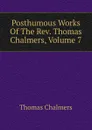 Posthumous Works Of The Rev. Thomas Chalmers, Volume 7 - Thomas Chalmers