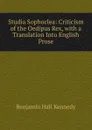 Studia Sophoclea: Criticism of the Oedipus Rex, with a Translation Into English Prose - Benjamin Hall Kennedy