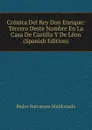 Cronica Del Rey Don Enrique: Tercero Deste Nombre En La Casa De Castilla Y De Leon (Spanish Edition) - Pedro Barrantes Maldonado